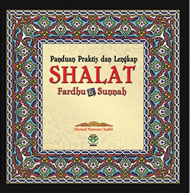 Sampul Panduan praktis dan lengkap shalat fardhu dan sunnah / Ahmad Nawawi Sadili