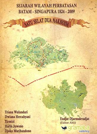 Sampul Sejarah wilayah perbatasan Batam - Singapura 1824-2009 : satu selat dua nakhoda / Endjat Djaenuderadjati ; editor, Triana Wulandari