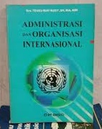 Sampul Administrasi dan organisasi internasional / Teuku May Rudy