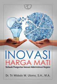 Sampul Inovasi Harga Mati :  Sebuah Pengantar inovasi administrai negara / Dr. Tri Widodo W. Utomo, S.H., M.A.