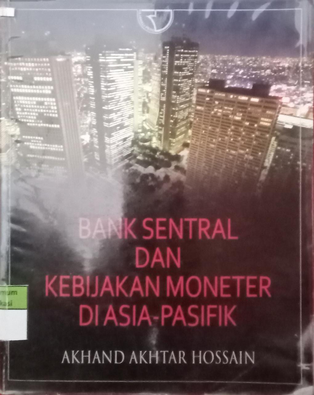 Sampul Bank Sentral Dan Kebijakan Moneter Di Asia -Pasifik / Akhmad Akhtar Hossain