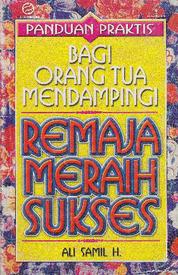 Sampul panduan praktis bagi orang tua mendampingi remaja meraih sukses / Ali Samil H; editor, A.R. Loebis