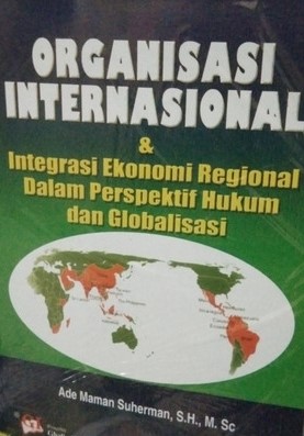 Sampul organisasi internasional dan integrasi ekonomi regional dalam perspektif hukum dan globalisasi / Ade Maman Suherman ; editor, Lolita Krisnawati