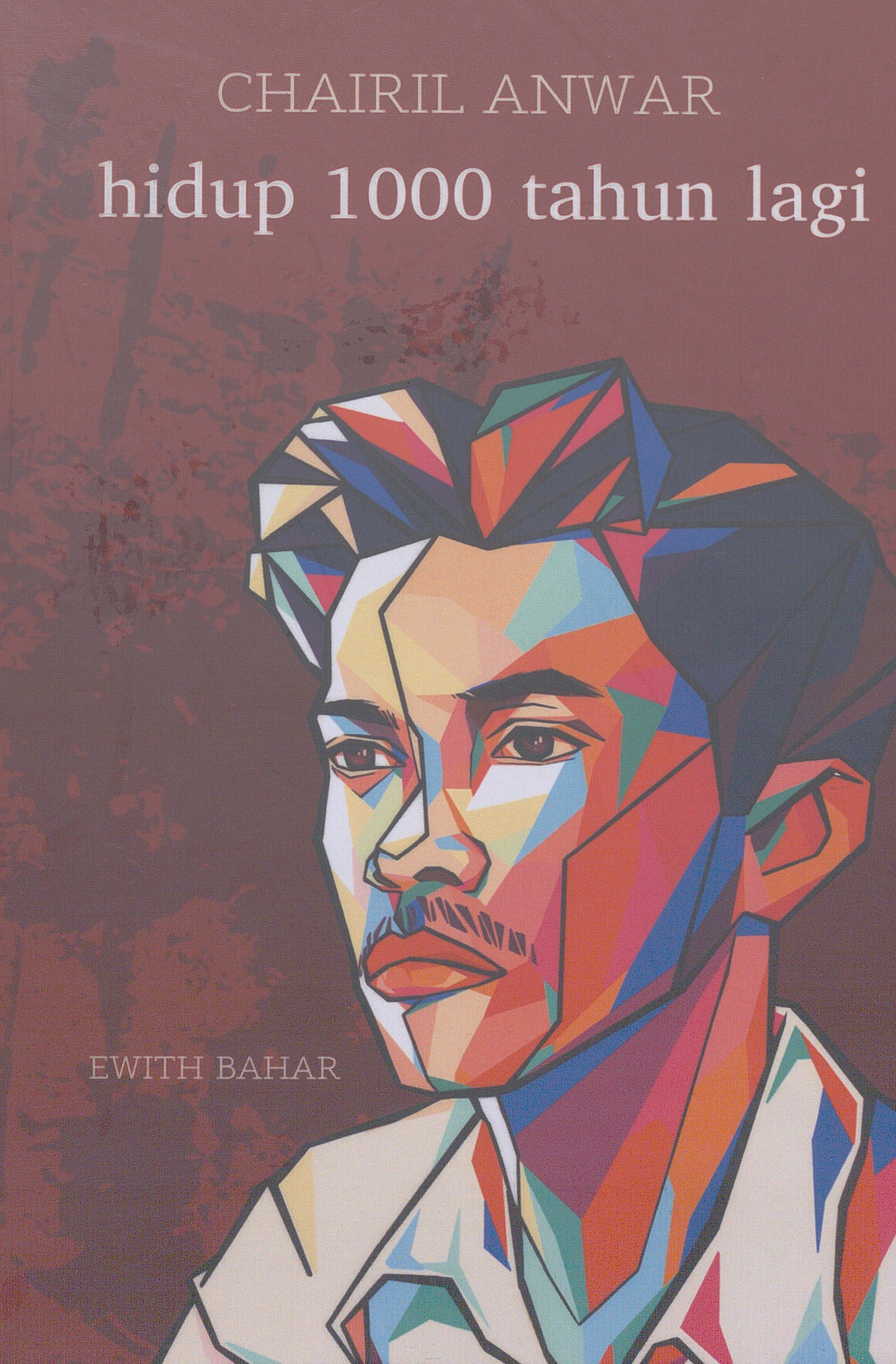 Cover Chairil Anwar :  Hidup 1000 Tahun Lagi / Ewith Bahar