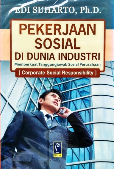 Sampul pekerjaan sosial di dunia industri :  memperkuat tanggung jawab sosial perusahaan (corporate sosial responsibility) / Edi Suharto; Aep Gunarsa