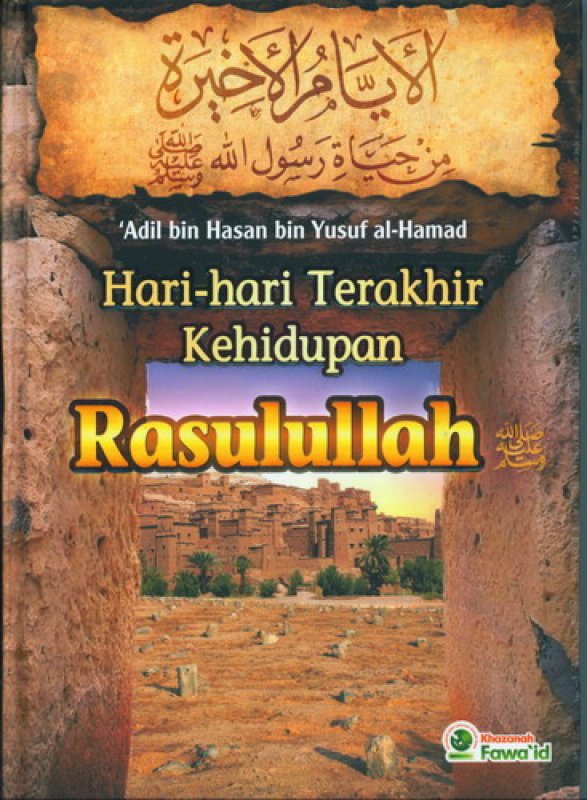 Sampul hari-hari terakhir kehidupan Rasulullah / Adil bin Hasan bin Yusuf al-Hamad; penerjemah, Muhammad Purwa Nugraha; editor, Ruslan Nurhadi; editor bahasa, Ahmad Yani Djamil