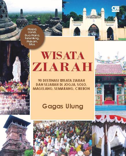 Cover Wisata ziarah :  90 destinasi wisata ziarah dan sejarah di Jogja, Solo, Magelang, Semarang, Cirebon : masjid, candi, gua Maria, kelenteng, makam, situs / Gagas Ulung; editor, Intarina Hardiman