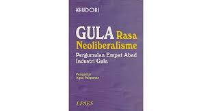 Sampul Gula rasa neoliberalisme :  pergumulan empat abad industri gula / Khudori; pengantar, Agus Pakpahan