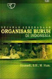 Sampul Sejarah Keberadaan Organisasi Buruh di Indonesia / Jumadi
