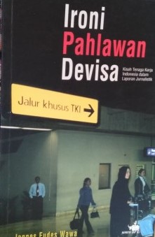 Sampul Ironi Pahlawan Devisa :  Kisah Tenaga Kerja Indonesia dalam Laporan Jurnalistik / Jannes Eudes Wawa