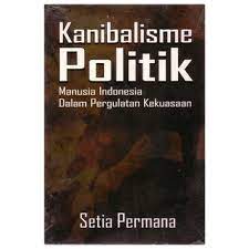 Sampul Kanibalisme politik :  manusia Indonesia dalam pergulatan kekuasaan / Setia Permana