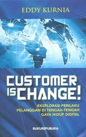 Cover Customer is change! :  eksplorasi perilaku pelanggan di tengah-tengah gaya hidup digital / Eddy Kurnia
