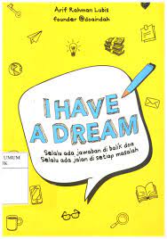 Sampul I have a dream :  Selalu ada jawaban di balik doa selalu ada jalan di setiap masalah / Arif Rahman Lubis