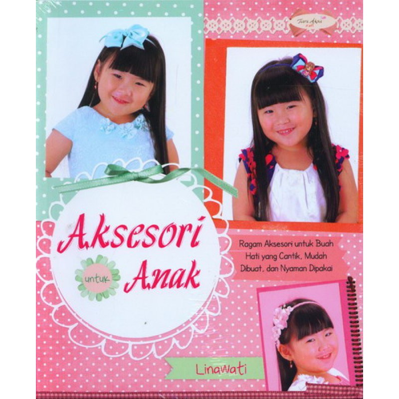 Sampul Aksesori Anak :  Ragam aksesori untuk buah hati yang cantik, mudah dibuat dan nyaman dipakai / Lianwati