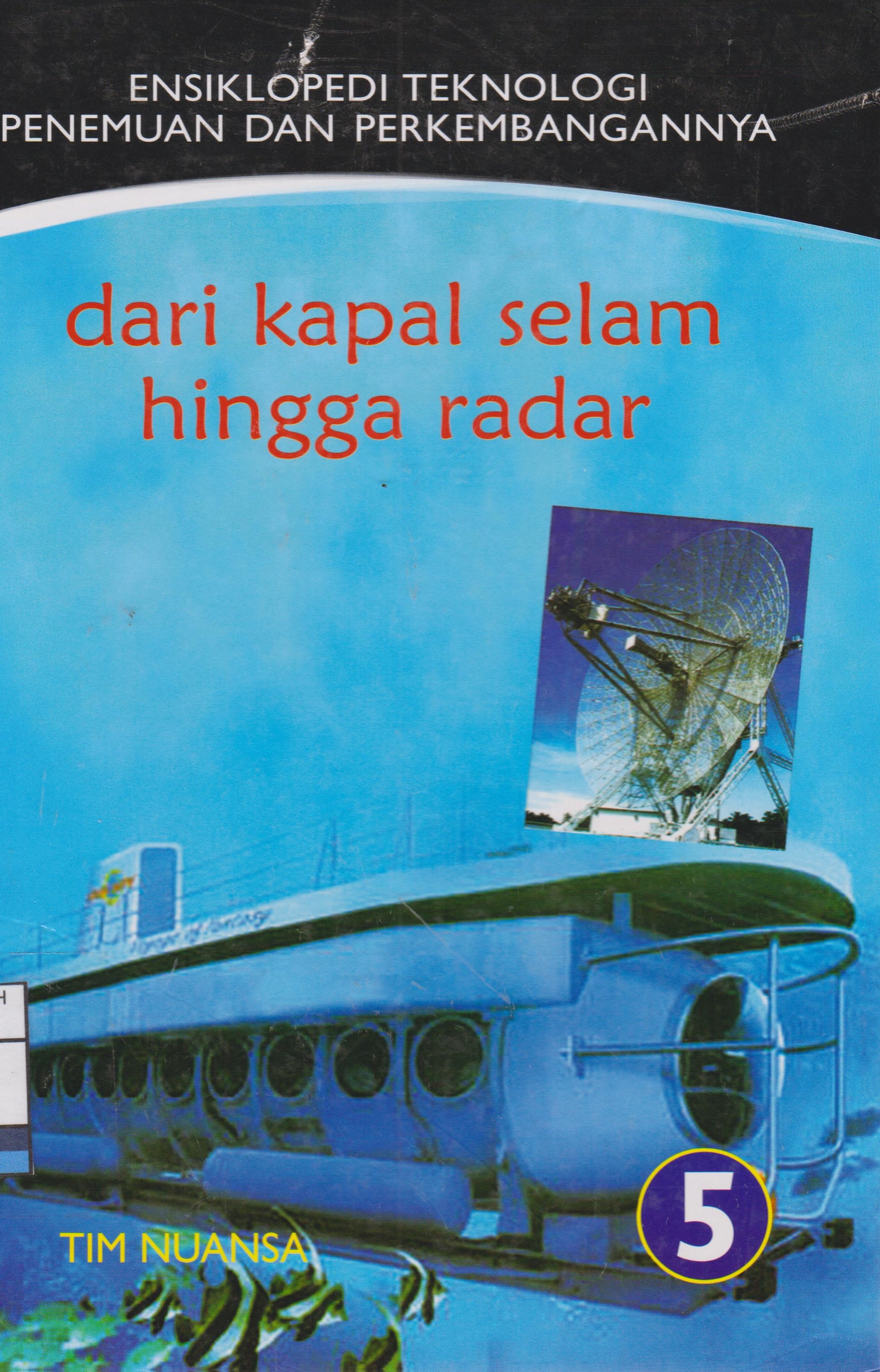Sampul ensiklopedi teknologi penemuan dan perkembangannya 5 :  dari kapal selam hingga radar / editor, Sudarsini; penerjemah bahan, Lala Herawati Dharma, Tri Wagiyati