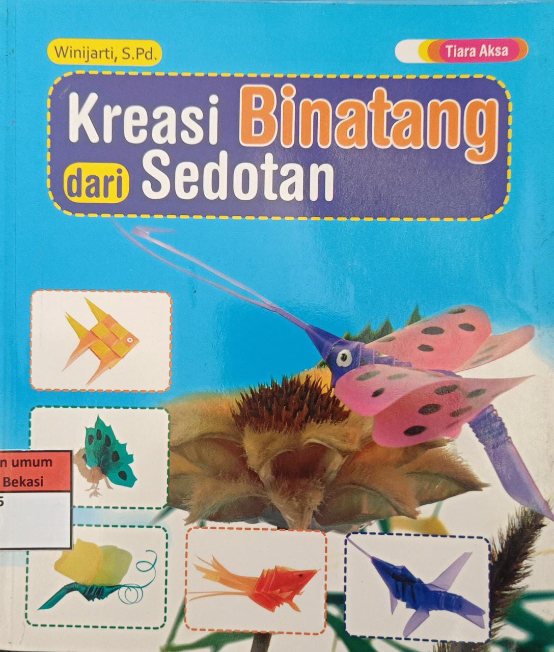 Sampul Kreasi binatang dari sedotan :  Memberi inspirasi dan daya imajinasi pada putra-putri anda untuk berkreasi dengan sedotan / Winijarti