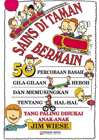 Sampul Sains di taman bermain :  50 percobaan basah, gila-gilaan, heboh, dan memusingkan tentang hal-hal yang paling disukai anak-anak / Jim Wiese ; alih bahasa, I.M. Hendrarti ; penyunting bahasa, Yuanin Anggraeni, penyunting materi, Rudiyanto