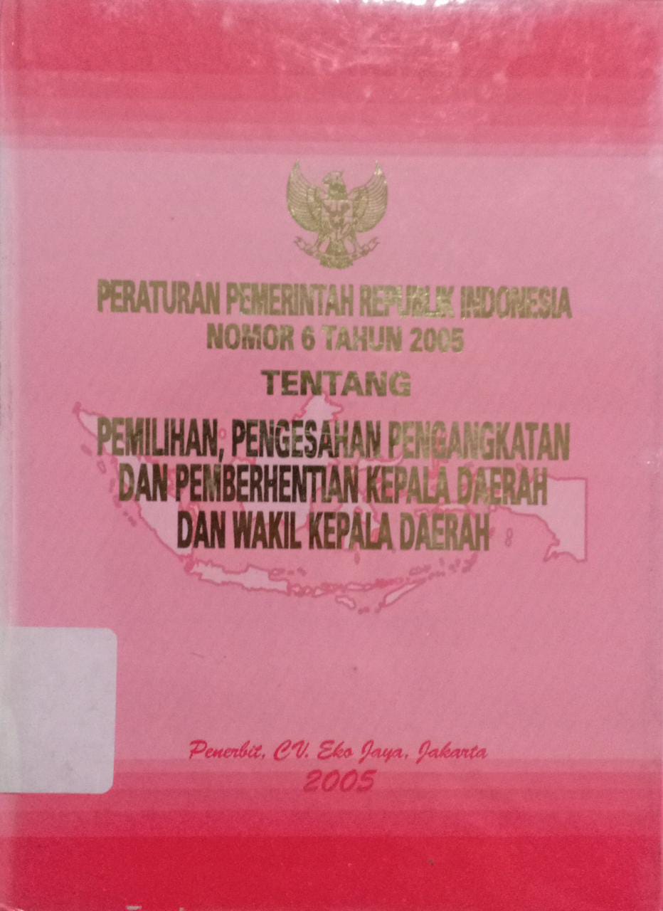 Cover Peraturan pemerintah republik Indonesia nomor 6 tahun 2005 tentang pemilihan, pengesahan pengangkatan dan pemberhentian kepala daerah dan wakil kepala daerah