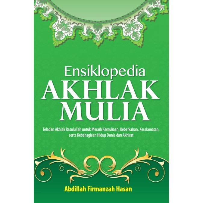 Cover Ensiklopedia akhlak mulia :  Teladan akhlak untuk meraih kemulian, keberkahan, keselamatan serta kebahagian hidup dunia akhirat / Abdillah Firmanzah Hasan