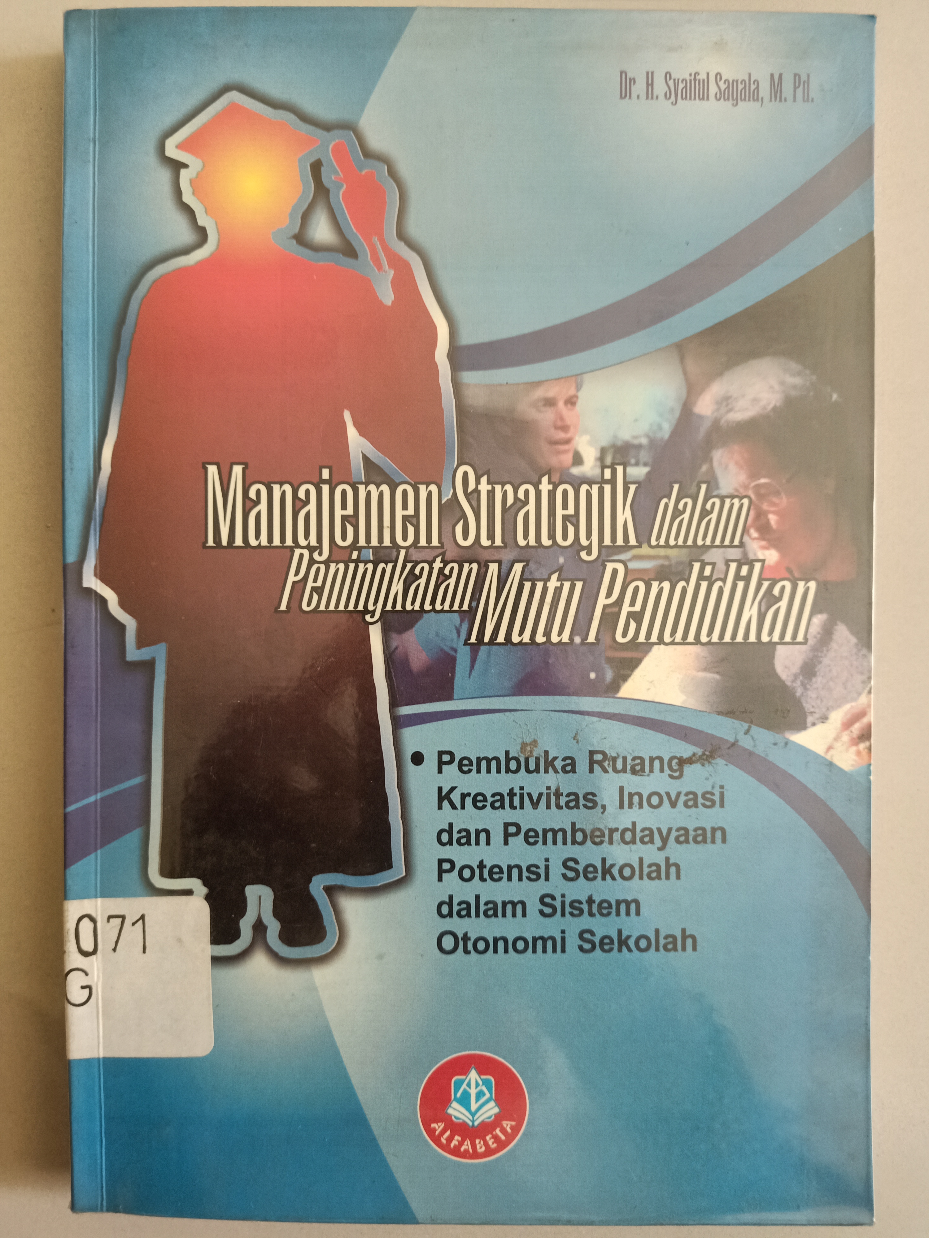 Sampul Manajemen strategik dalam peningkatan mutu pendidikan :  Membuka ruang kreativitas,Inovasi dan pemberdayaan potensi sekolah dalam sistem otonomi sekolah / syaiful sagala