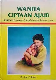 Sampul Wanita ciptaan ajaib :  beberapa gangguan sistem tubuh dan perawatannya / oleh, John F.Knight ; penerjemah, Joshua L.Tobing, Caroline V.Tobing, Katemba ; editor, Eddy E.Saerang