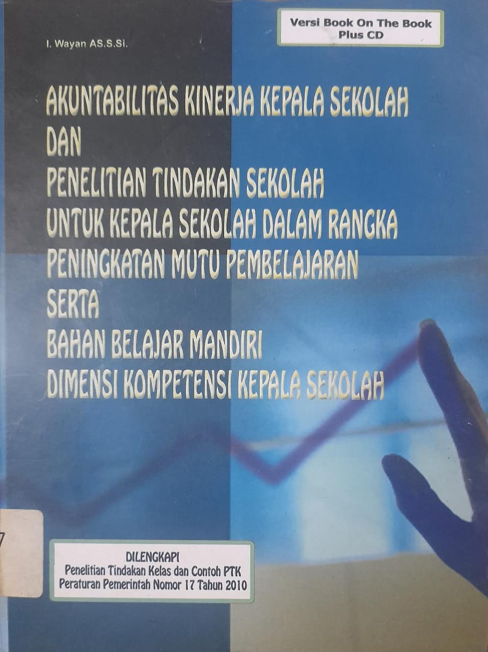 Sampul Akuntabilitas Kinerja Kepala Sekolah dan Penelitian Tindakan Sekolah untuk Kepala Sekolah dalam Rangka Peningkatan Mutu Pembelajaran serta Bahan Belajar Mandiri Dimensi Kompetisi Kepala Sekolah / I. Wayan AS.S.SI.