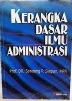 Sampul KERANGKA DASAR ILMU ADMINISTRASI / PROF. DR Sondang P. Siagian, MPA