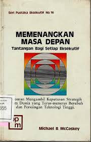 Sampul Memenangkan masa depan :  tantangan bagi setiap eksekutif : panduan strategi mengambil keputusan dalam dunia yang terus menerus berubah dan teknologi tinggi yang kian berpacu / Michael B. McCaskey
