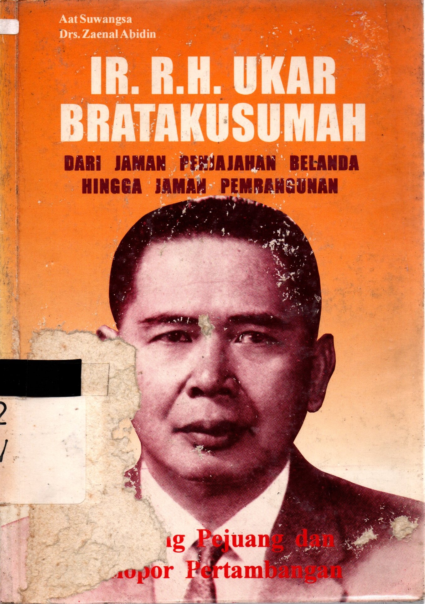 Sampul Ir. R.H. Ukar Bratakusumah :  Dari Jaman Penjajahan Belanda Hingga Jaman Pembangunan / Aat Suwangsa, Zaenal Abidin