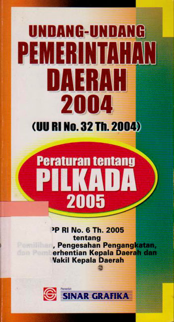 Sampul Undang-undang pemerintah daerah 2004 (UU RI no. 32 th. 2004) : peraturan tentang pilkada 2005 PP RI no. 6 th. 2005 tentang pemilihan, pengesahan pengangkatan, dan pemberhentian kepala daerah dan wakil kepala daerah